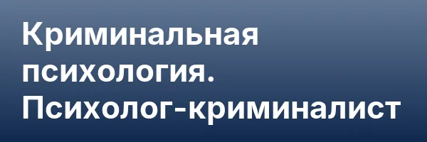 Криминальная психология. Психолог-криминалист
