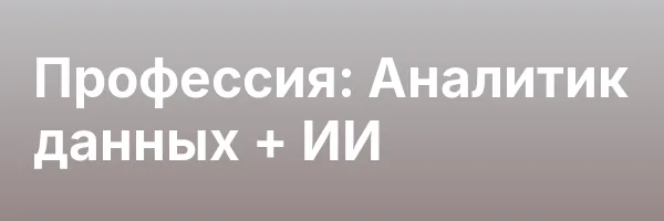 Профессия: Аналитик данных + ИИ