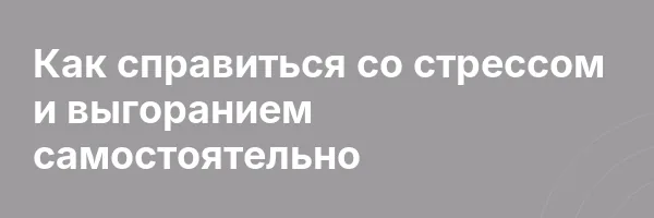 Как справиться со стрессом и выгоранием самостоятельно