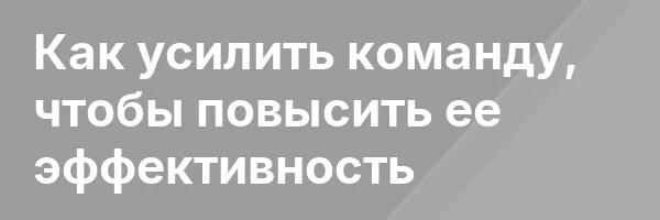 Как усилить команду, чтобы повысить ее эффективность