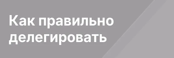 Как правильно делегировать