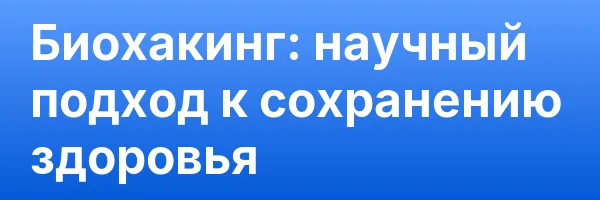 Биохакинг: научный подход к сохранению здоровья
