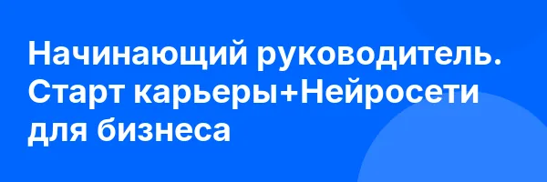 Начинающий руководитель. Старт карьеры+Нейросети для бизнеса