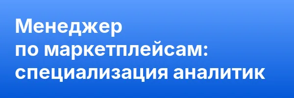 Менеджер по маркетплейсам: специализация аналитик