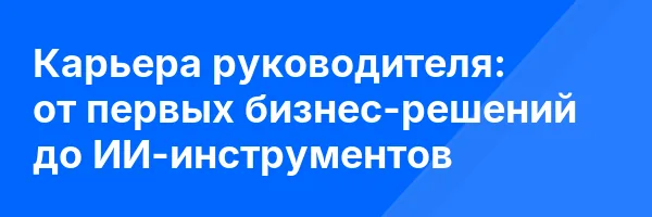 Карьера руководителя: от первых бизнес-решений до ИИ-инструментов