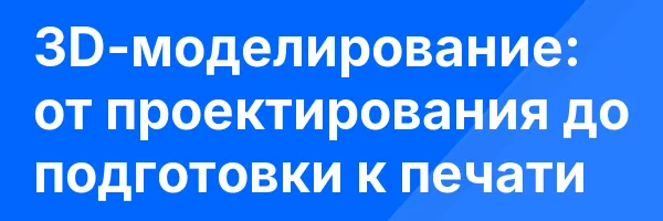3D-моделирование: от проектирования до подготовки к печати
