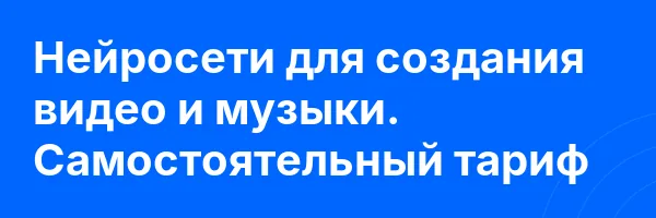 Нейросети для создания видео и музыки. Самостоятельный тариф