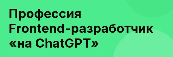 Профессия Frontend-разработчик «на ChatGPT»
