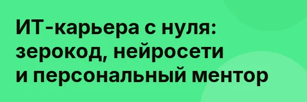 ИТ-карьера с нуля: зерокод, нейросети и персональный ментор