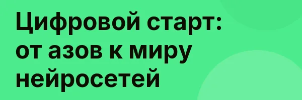 Цифровой старт: от азов к миру нейросетей