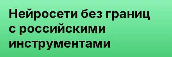 Нейросети без границ с российскими инструментами
