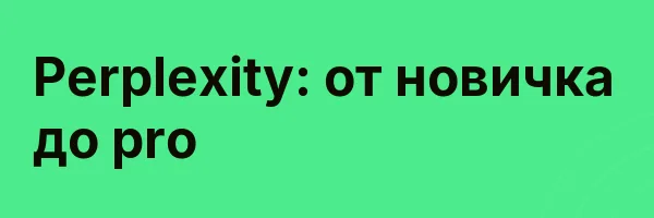 Perplexity: от новичка до pro