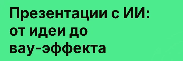 Презентации с ИИ: от идеи до вау-эффекта