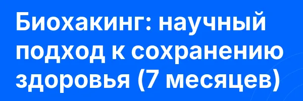 Биохакинг: научный подход к сохранению здоровья (7 месяцев)