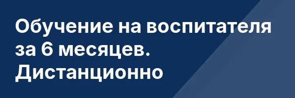 Обучение на воспитателя за 6 месяцев. Дистанционно