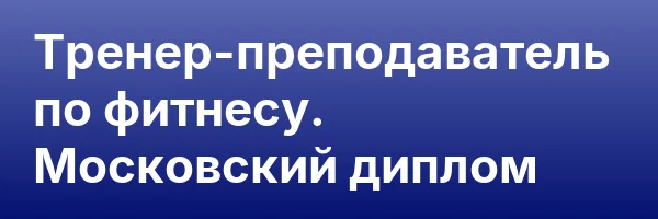 Тренер-преподаватель по фитнесу. Московский диплом