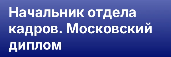 Начальник отдела кадров. Московский диплом