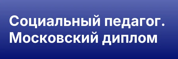 Социальный педагог. Московский диплом