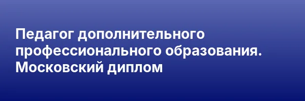 Педагог дополнительного профессионального образования. Московский диплом