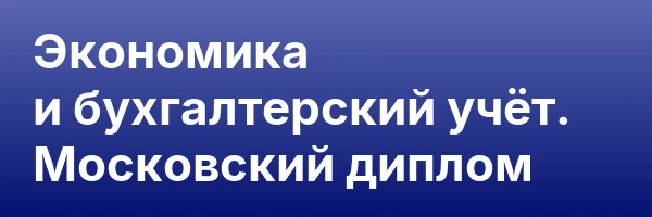 Экономика и бухгалтерский учёт. Московский диплом