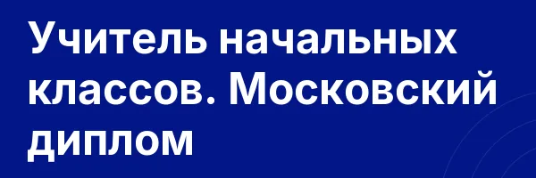 Учитель начальных классов. Московский диплом