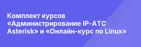 Комплект курсов «Администрирование IP-АТС Asterisk» и «Онлайн-курс по Linux»