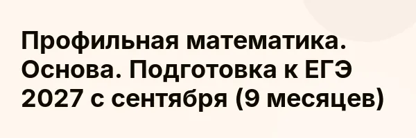 Профильная математика. Основа. Подготовка к ЕГЭ 2027 с сентября (9 месяцев)