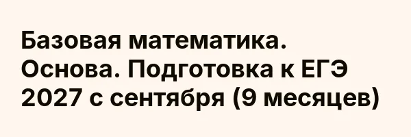 Базовая математика. Основа. Подготовка к ЕГЭ 2027 с сентября (9 месяцев)