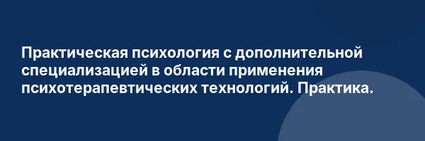 Практическая психология с дополнительной специализацией в области применения психотерапевтических технологий. Практика.