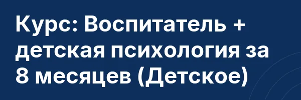Курс: Воспитатель + детская психология за 8 месяцев (Детское)