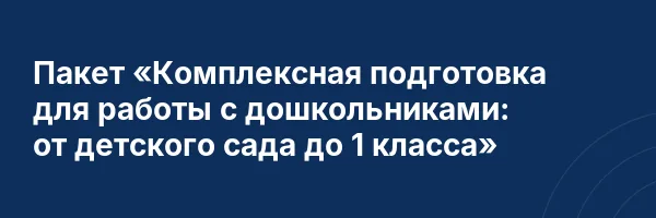 Пакет «Комплексная подготовка для работы с дошкольниками: от детского сада до 1 класса»