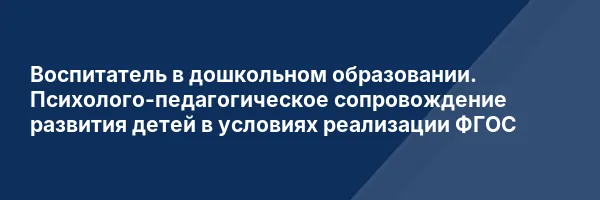 Воспитатель в дошкольном образовании. Психолого-педагогическое сопровождение развития детей в условиях реализации ФГОС