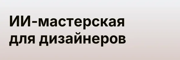 ИИ-мастерская для дизайнеров