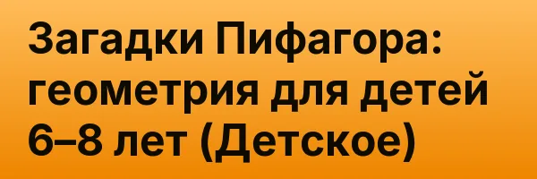 Загадки Пифагора: геометрия для детей 6–8 лет (Детское)