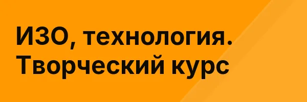 ИЗО, технология. Творческий курс