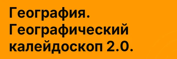 География. Географический калейдоскоп 2.0.