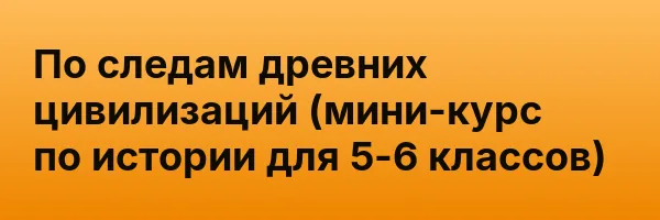По следам древних цивилизаций (мини-курс по истории для 5-6 классов)