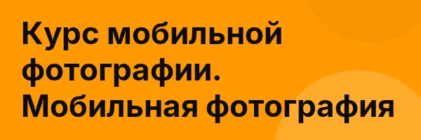 Курс мобильной фотографии. Мобильная фотография