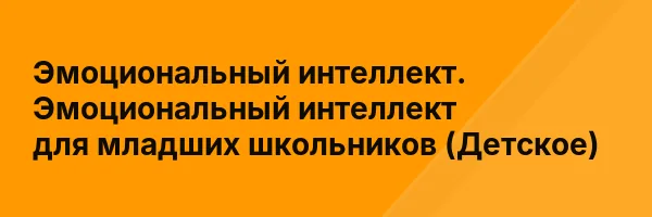 Эмоциональный интеллект. Эмоциональный интеллект для младших школьников (Детское)