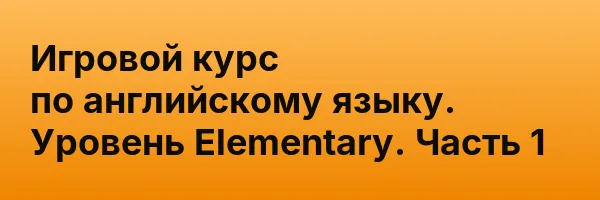 Игровой курс по английскому языку. Уровень Elementary. Часть 1