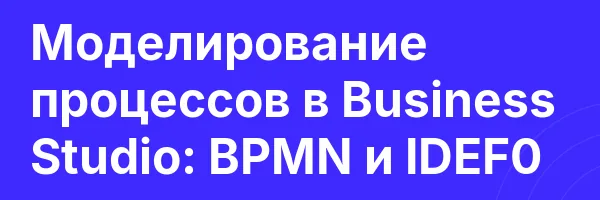 Моделирование процессов в Business Studio: BPMN и IDEF0