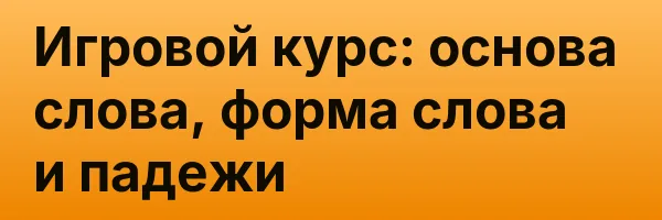 Игровой курс: основа слова, форма слова и падежи