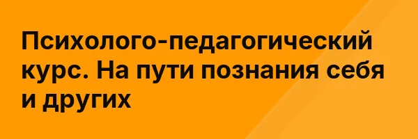 Психолого-педагогический курс. На пути познания себя и других