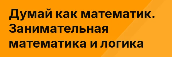 Думай как математик. Занимательная математика и логика