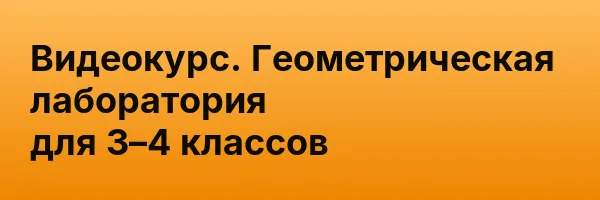 Видеокурс. Геометрическая лаборатория для 3–4 классов