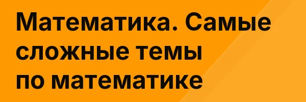 Математика. Самые сложные темы по математике
