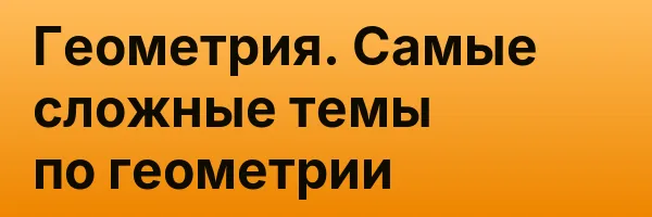 Геометрия. Самые сложные темы по геометрии