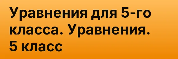 Уравнения для 5-го класса. Уравнения. 5 класс