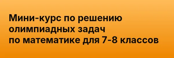 Мини-курс по решению олимпиадных задач по математике для 7-8 классов