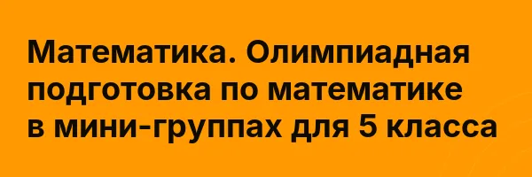 Математика. Олимпиадная подготовка по математике в мини-группах для 5 класса